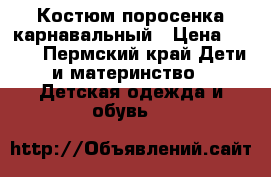 Костюм поросенка карнавальный › Цена ­ 150 - Пермский край Дети и материнство » Детская одежда и обувь   